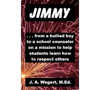 JIMMY: - from a Bullied Boy to a School Counselor on a Mission to Help Students Learn How to Respect Others