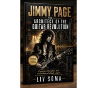 JIMMY PAGE: THE ARCHITECT OF THE GUITAR REVOLUTION: Creativity, Discipline, and the Making of a Rock Legend