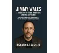 JIMMY WALES: A BIOGRAPHY OF VISION, INNOVATION, AND FREE KNOWLEDGE: From Early Curiosity To Global Impact - The Life And Legacy Of Wikipedia’s Founder