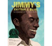 Jimmy's Rhythm & Blues: The Extraordinary Life of James Baldwin from a Harlem Boy to a Legendary Writer and Civil Rights Advocate-Winner of the Coretta Scott King-John Steptoe Award for New Talent