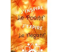 J'INSPIRE LE POSITIF J'EXPIRE LE NÉGATIF: Carnet de note, Journal Intime, Carnet de bord. Relaxation, Méditation, Yoga - Format 7*10 pouces - 120 pages avec lignes pour vos écrits, vos inspirations.