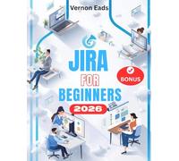 JIRA FOR BEGINNERS 2026: The Complete Step-by-Step User Guide to Set Up Projects, Managing Tasks, and Streamlining Workflows with Confidence