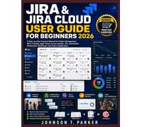JIRA & JIRA CLOUD USER GUIDE FOR BEGINNERS 2026: A Step-by-Step Practical Manual for Project Management, Work Tracking, Agile Teams, Scrum, Kanban, ... Dashboards, Workflows, and Team Collaboration