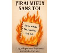 J'Irai Mieux Sans Toi: Le guide que j'aurais aimé lire avant d'être détruite par un manipulateur