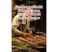 Jiro Dreams of Sushi: Culinary Cinema Unveiled with 101 Inspired Recipes