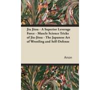 Jiu Jitsu - A Superior Leverage Force - Muscle Science Tricks Of Jiu-Jitsu - The Japanese Art Of Wrestling And Self-Defense