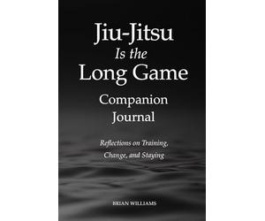 Jiu-Jitsu Is the Long Game - Companion Journal: Reflections on Training, Change, and Staying