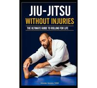 JIU-JITSU WITHOUT INJURIES: YOUR ULTIMATE GUIDE TO ROLLING FOR A LIFETIME