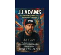 JJ ADAMS : The Untold Story of Britain’s Bold Pop Art Visionary: The Inspiring Journey of a Mixed Media Artist Who Redefined Modern Pop Art