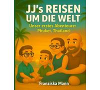 JJ’s Reisen um die Welt - Unser erstes Abenteuer Phuket, Thailand: Eine liebevolle Familienreise nach Thailand - Ein Kinderbuch über Abenteuer, Zusammenhalt und die Magie des Reisens