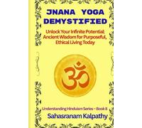 JNANA YOGA DEMYSTIFIED: Unlock Your Infinite Potential: Ancient Wisdom for Purposeful, Ethical Living Today