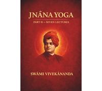 JNÂNA YOGA PART II: SEVEN LECTURES BY SWÂMI VIVEKÂNANDA