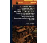 Jo. Georgii Walchii Epistola Ad Omnes Elegantioris Doctrinae Patronos Et Fautores De M. Tullii Ciceronis Operibus Omnibus Cura Eius Emendandis Atque Inlustrandis Commentariis Selectis
