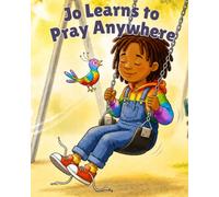 Jo Learns to Pray Anywhere: A Christian Picture Book About Prayer That Teaches Children They Can Talk to God Anytime, Anywhere