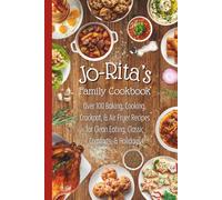 Jo-Rita's Family Cookbook: Over 100 Baking, Cooking, Crockpot, and Air Fryer Recipes for Clean Eating, Classic Comforts, and Holidays