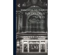 Joachim Murat, Roi Des Deux Siciles: Sa Sentence, Sa Mort, Drame Historique Et À Sensation En Un Acte