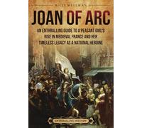 Joan of Arc: An Enthralling Guide to a Peasant Girl’s Rise in Medieval France and Her Timeless Legacy as a National Heroine