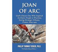 Joan of Arc: God’s Chosen One Who Inspired an Entire People in Wartime and Saved Strategic Orleans, France, May 1429