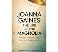 Joanna Gaines: The Life Behind Magnolia: A journey of Design, Family, and Unstoppable Creativity