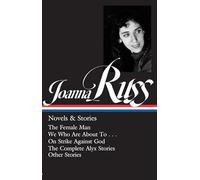 Joanna Russ: Novels & Stories (LOA #373): The Female Man / We Who Are About To . . . / On Strike Against God / The Complet e Alyx Stories / Other Stories