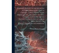 Joannis Baptistae Morgagni Adversaria Anatomica Omnia ... Opus Nunc Vere Absolutum ... Accedit In Hac Ultima Editione Nova Institutionum Medicarum Ide