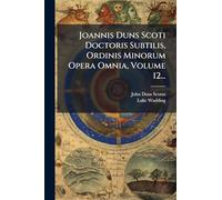 Joannis Duns Scoti Doctoris Subtilis, Ordinis Minorum Opera Omnia, Volume 12...