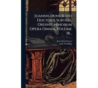 Joannis Duns Scoti Doctoris Subtilis, Ordinis Minorum Opera Omnia, Volume 18...