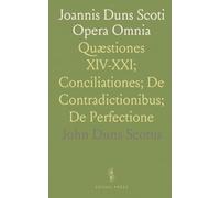 Joannis Duns Scoti Opera Omnia: Quæstiones XIV-XXI; Conciliationes; De Contradictionibus; De Perfectione