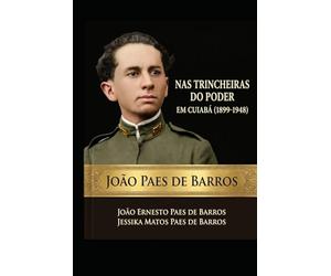 João Paes de Barros: Nas Trincheiras do Poder em Cuiabá (1899 -1948)