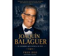Joaquin Balaguer: El hombre que nunca se fue (Spanish Edition)