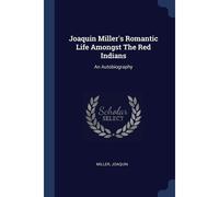 Joaquin Miller's Romantic Life Amongst The Red Indians