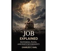 JOB EXPLAINED: SUFFERING, FAITH, AND GOD’S SOVEREIGNTY