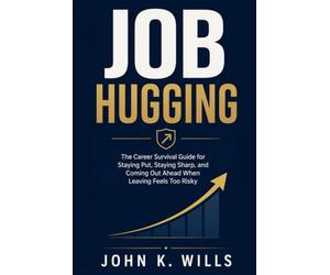 Job Hugging: The Career Survival Guide for Staying Put, Staying Sharp, and Coming Out Ahead When Leaving Feels Too Risky