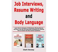 Job Interviews, Resume Writing and Body Language: Learn How to Compose a Professional, Winning Resume and How to Go into Job Interviews Confidently by Knowing How to Answer the Most Common Questions