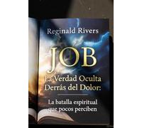 JOB: LA VERDAD OCULTA DETRÁS DEL DOLOR: La batalla espiritual que pocos perciben