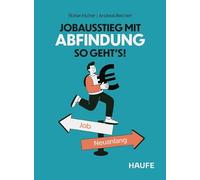 Jobausstieg mit Abfindung - So geht's!: Antworten, Beispiele und Tipps zu Abfindungen bei Kündigung, Auflösungsvertrag und Renteneintritt