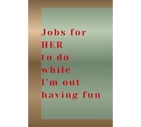 Jobs for HER to do while I'm out HAVING FUN