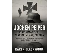 Jochen Peiper: SS Commander, War Criminal, Enigma: A Nazi Legacy of Power, Obedience, and Atrocity in WWII