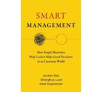 Smart Management: How Simple Heuristics Help Leaders Make Good Decisions in an Uncertain World
