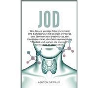 Jod: Wie dieses winzige Spurenelement Ihre Schilddrüse mit Energie versorgt, den Stoffwechsel beeinflusst, die Knochen stärkt,die Gehirnentwicklung fördert und warum die meisten Menschen es übersehen.