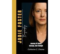 JODIE FOSTER BIOGRAPHY: Journey of Talent, Courage, and Triumph - The Story of an Actress Who Defined Her Own