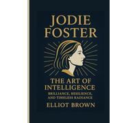 JODIE FOSTER: The Art Of Intelligence - Brilliance, Resilience, And Timeless Radiance