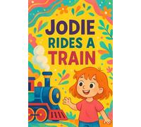 Jodie Rides A Train: All aboard for a chugging, cheerful adventure-Jodie’s first train ride is full of wonder!
