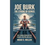 Joe Burk: The Stroke of Genius: How a Rowing Legend Redefined Strength, Precision, and Legacy
