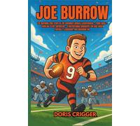 Joe Burrow: The Inspiring True Story of the Cincinnati Bengals Quarterback - From Small-Town Kid to NFL Superstar - A Motivational Biography for Kids About Football, Leadership, and Dreaming Big