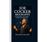 JOE COCKER BIOGRAPHY: An English Singer - The Complete Life Story of a Soulful Legend