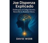 Joe Dispenza Explicado: Cómo reprogramar tu mente y transformar tu vida. Descubre el código secreto. Reescribe tu realidad ahora.