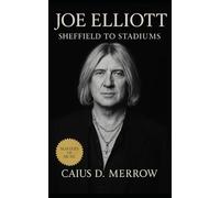 Joe Elliott: Sheffield Basements to Global Stadiums: Joe Elliott, Def Leppard, and the Craft of Rock Survival