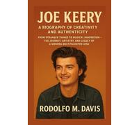 JOE KEERY: A BIOGRAPHY OF CREATIVITY AND AUTHENTICITY: From Stranger Things To Musical Innovation - The Journey, Artistry, And Legacy Of A Modern Multitalented Icon