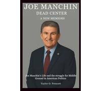 JOE MANCHIN DEAD CENTER- A NEW MEMOIRS: Joe Manchin’s Life and the Struggle for Middle Ground in American Politics